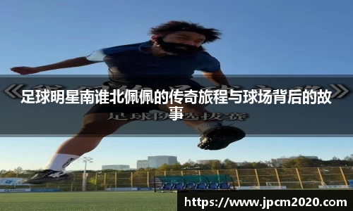 足球明星南谁北佩佩的传奇旅程与球场背后的故事