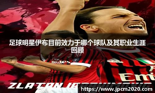 足球明星伊布目前效力于哪个球队及其职业生涯回顾