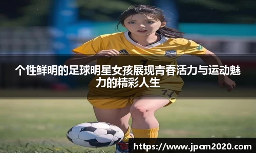 个性鲜明的足球明星女孩展现青春活力与运动魅力的精彩人生