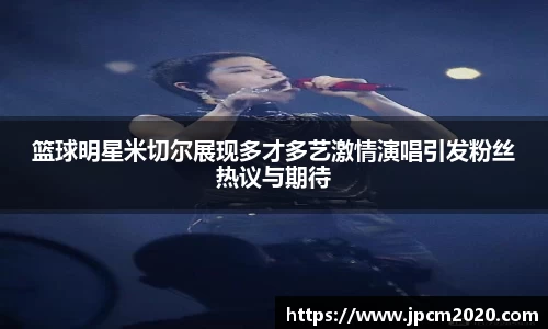 篮球明星米切尔展现多才多艺激情演唱引发粉丝热议与期待